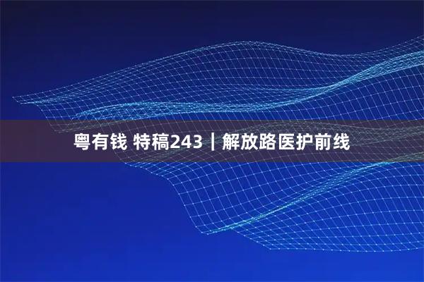 粤有钱 特稿243｜解放路医护前线