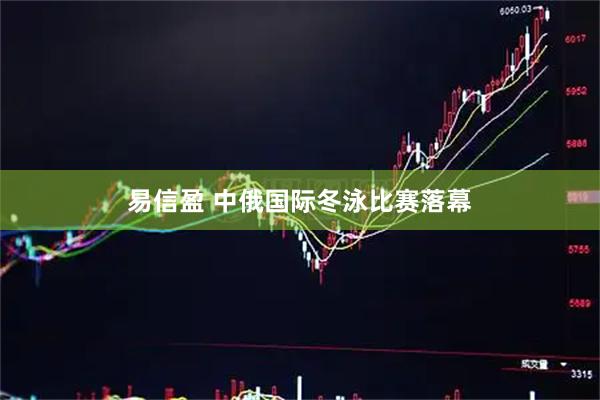 易信盈 中俄国际冬泳比赛落幕