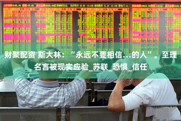 财聚配资 斯大林：“永远不要相信…的人”。至理名言被现实应验_苏联_恐惧_信任