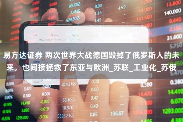 易方达证券 两次世界大战德国毁掉了俄罗斯人的未来，也间接拯救了东亚与欧洲_苏联_工业化_苏俄