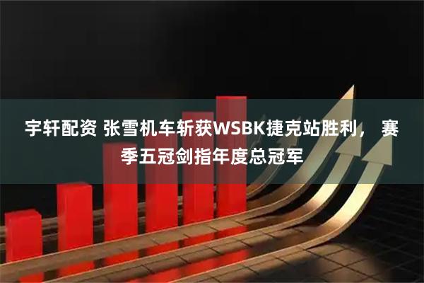 宇轩配资 张雪机车斩获WSBK捷克站胜利， 赛季五冠剑指年度总冠军