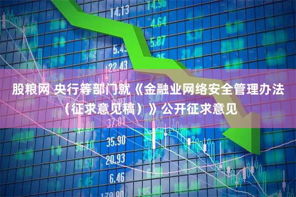 股粮网 央行等部门就《金融业网络安全管理办法（征求意见稿）》公开征求意见